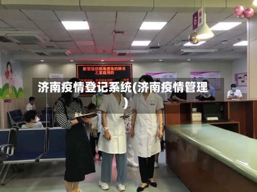 济南疫情登记系统(济南疫情管理)