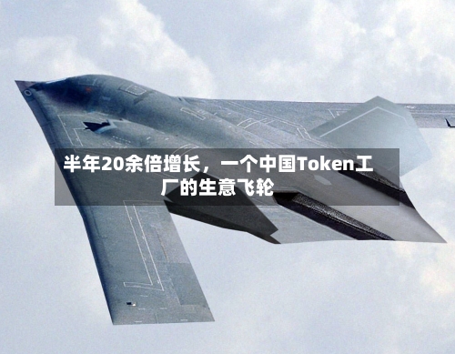 半年20余倍增长，一个中国Token工厂的生意飞轮