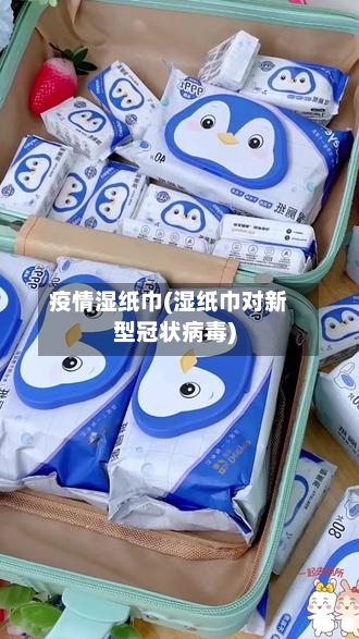 疫情湿纸巾(湿纸巾对新型冠状病毒)