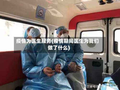 疫情为医生服务(疫情期间医生为我们做了什么)-第2张图片