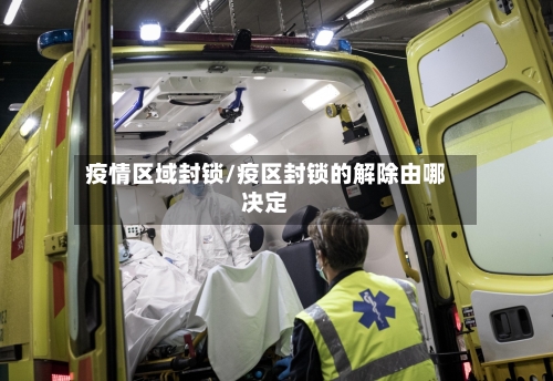 疫情区域封锁/疫区封锁的解除由哪决定-第3张图片