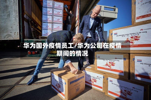 华为国外疫情员工/华为公司在疫情期间的情况-第3张图片
