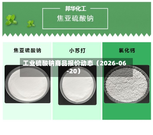 工业硫酸钠商品报价动态（2026-06-20）-第2张图片