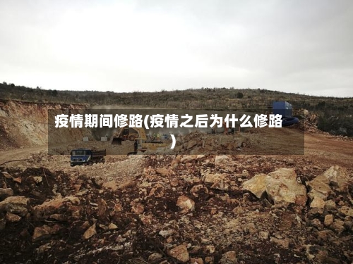 疫情期间修路(疫情之后为什么修路)