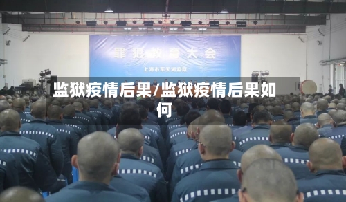 监狱疫情后果/监狱疫情后果如何