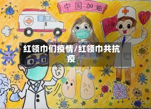 红领巾们疫情/红领巾共抗疫-第3张图片