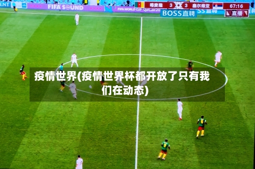疫情世界(疫情世界杯都开放了只有我们在动态)-第2张图片