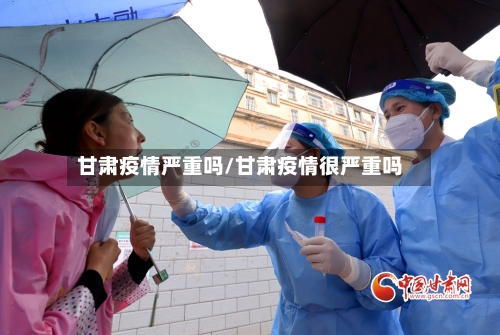 甘肃疫情严重吗/甘肃疫情很严重吗