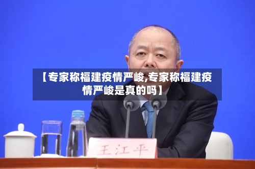 【专家称福建疫情严峻,专家称福建疫情严峻是真的吗】-第2张图片