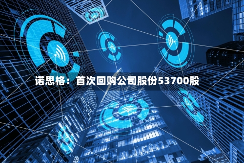 诺思格:首次回购公司股份53700股-第2张图片