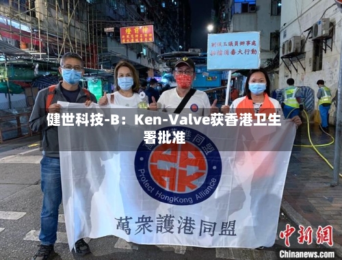 健世科技-B：Ken-Valve获香港卫生署批准