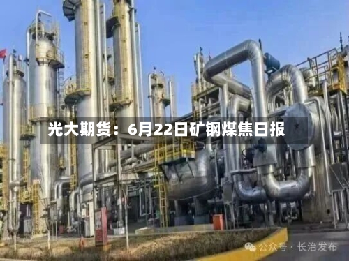 光大期货:6月22日矿钢煤焦日报-第2张图片
