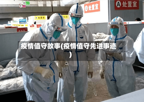 疫情值守故事(疫情值守先进事迹)-第2张图片