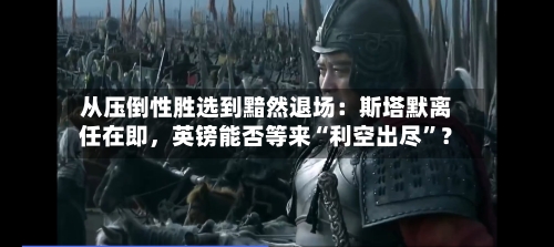 从压倒性胜选到黯然退场：斯塔默离任在即，英镑能否等来“利空出尽”？