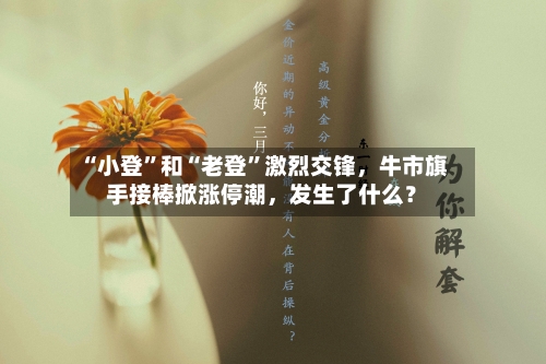 “小登”和“老登	”激烈交锋，牛市旗手接棒掀涨停潮，发生了什么？-第2张图片