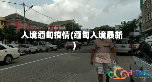 入境缅甸疫情(缅甸入境最新)-第2张图片