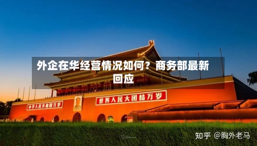 外企在华经营情况如何？商务部最新回应