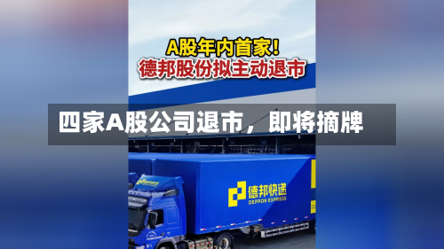四家A股公司退市	，即将摘牌-第2张图片