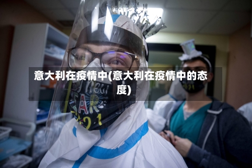 意大利在疫情中(意大利在疫情中的态度)-第2张图片