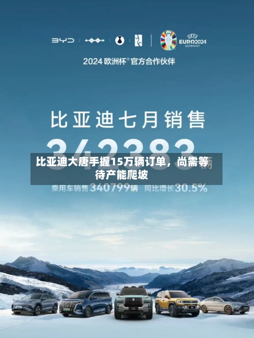 比亚迪大唐手握15万辆订单	，尚需等待产能爬坡-第3张图片
