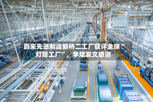 蔚来先进制造新桥二工厂获评全球“灯塔工厂	”，李斌发文感谢-第2张图片