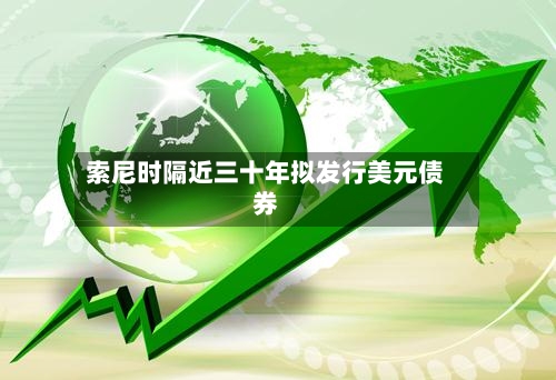 索尼时隔近三十年拟发行美元债券-第3张图片