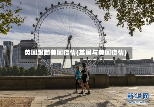 英国跟随美国疫情(英国与美国疫情)