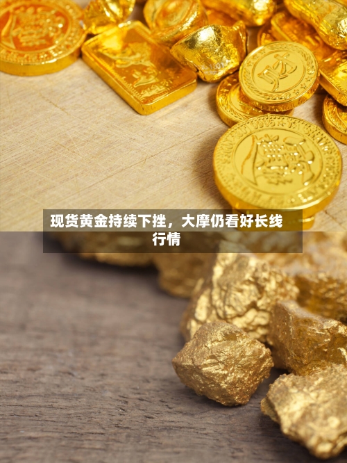 现货黄金持续下挫，大摩仍看好长线行情-第2张图片