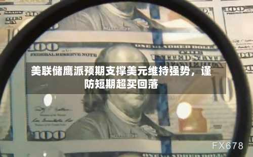 美联储鹰派预期支撑美元维持强势，谨防短期超买回落-第2张图片
