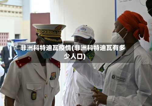 非洲科特迪瓦疫情(非洲科特迪瓦有多少人口)-第2张图片