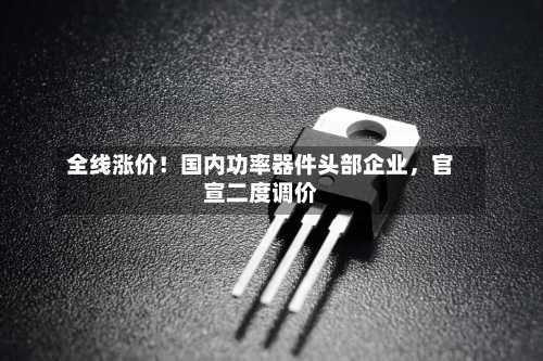 全线涨价！国内功率器件头部企业，官宣二度调价-第2张图片