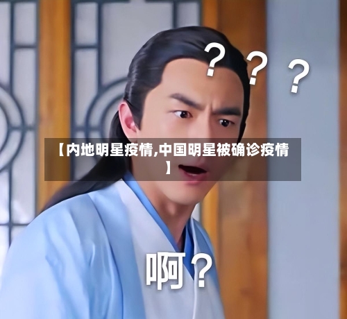 【内地明星疫情,中国明星被确诊疫情】-第3张图片