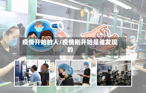 疫情开始的人/疫情刚开始是谁发现的