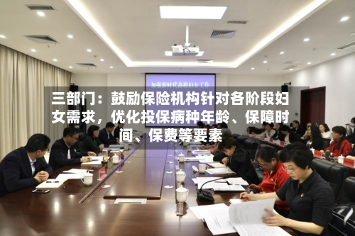 三部门：鼓励保险机构针对各阶段妇女需求，优化投保病种年龄、保障时间	、保费等要素-第2张图片
