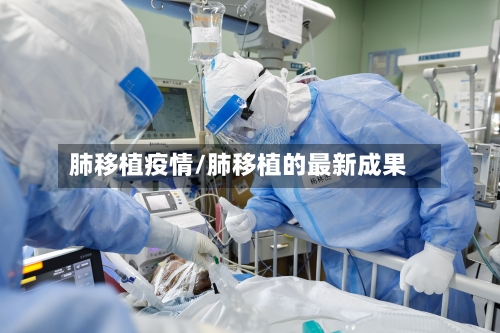 肺移植疫情/肺移植的最新成果-第2张图片