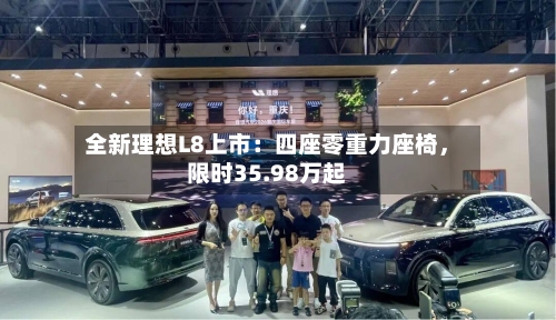 全新理想L8上市：四座零重力座椅	，限时35.98万起-第2张图片
