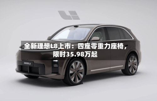全新理想L8上市：四座零重力座椅，限时35.98万起