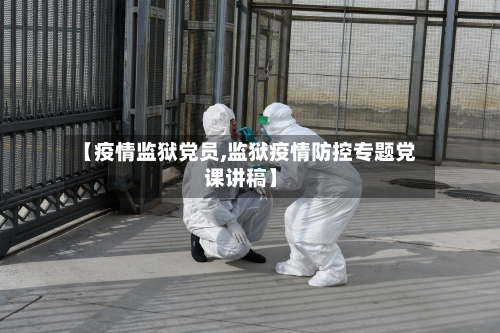 【疫情监狱党员,监狱疫情防控专题党课讲稿】