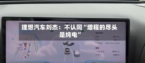 理想汽车刘杰：不认同“增程的尽头是纯电	”-第2张图片