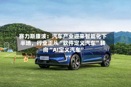 赛力斯康波：汽车产业迎来智能化下半场，行业正从“软件定义汽车”转向“AI定义汽车	”-第3张图片