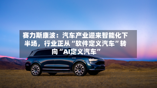 赛力斯康波：汽车产业迎来智能化下半场	，行业正从“软件定义汽车	”转向“AI定义汽车”-第2张图片