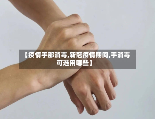 【疫情手部消毒,新冠疫情期间,手消毒可选用哪些】