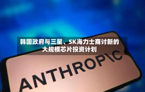 韩国政府与三星	、SK海力士商讨新的大规模芯片投资计划-第2张图片