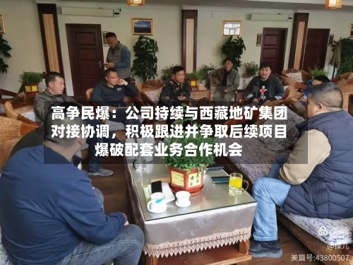 高争民爆：公司持续与西藏地矿集团对接协调，积极跟进并争取后续项目爆破配套业务合作机会-第2张图片