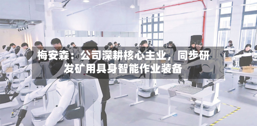 梅安森：公司深耕核心主业，同步研发矿用具身智能作业装备-第2张图片