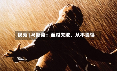 视频 | 马斯克：面对失败，从不畏惧-第2张图片