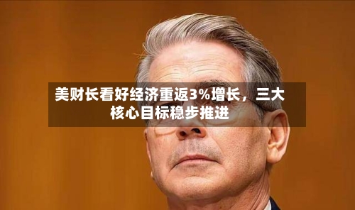 美财长看好经济重返3%增长，三大核心目标稳步推进-第3张图片