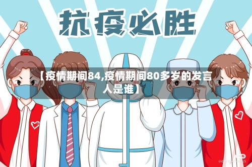 【疫情期间84,疫情期间80多岁的发言人是谁】