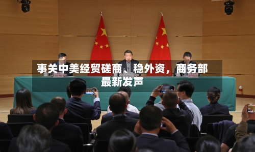事关中美经贸磋商	、稳外资	，商务部最新发声-第2张图片