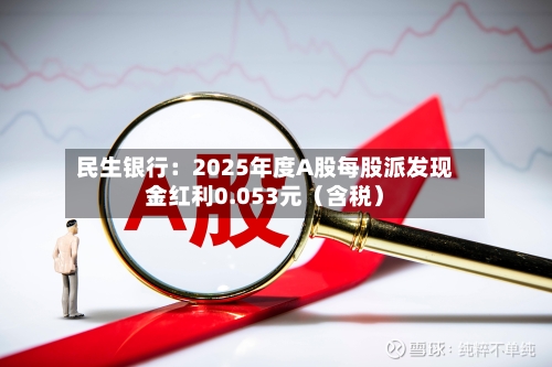 民生银行：2025年度A股每股派发现金红利0.053元（含税）